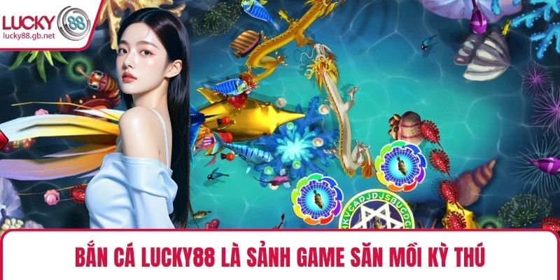 Bắn Cá Lucky88 là sảnh game săn mồi kỳ thú
