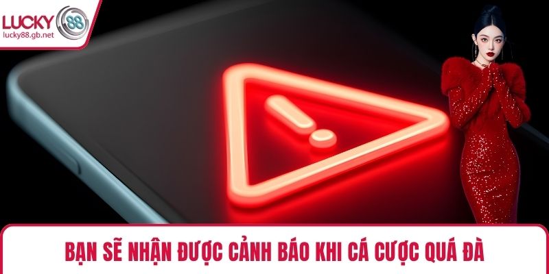 Bạn sẽ nhận được cảnh báo khi cá cược quá đà
