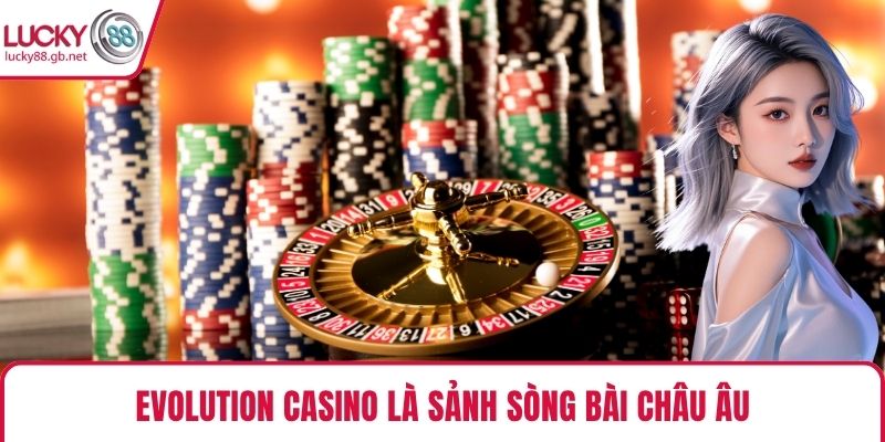 Evolution Casino – Sảnh Sòng Bài Chất Lượng Chuẩn Châu Âu Evolution Casino là sảnh sòng bài châu Âu